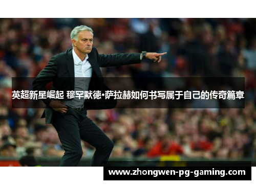 英超新星崛起 穆罕默德·萨拉赫如何书写属于自己的传奇篇章